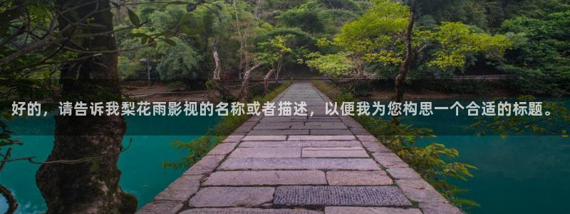 人人碰免费在线视频：好的，请告诉我梨花雨影视的名称或者描述，以便我为您构思一个合适的标题。